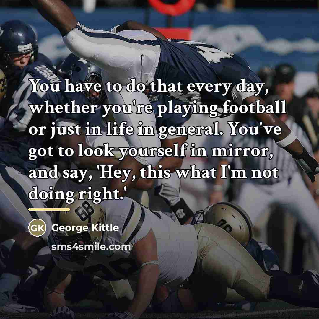“You have to do that every day, whether you're playing…” quote by George Kittle