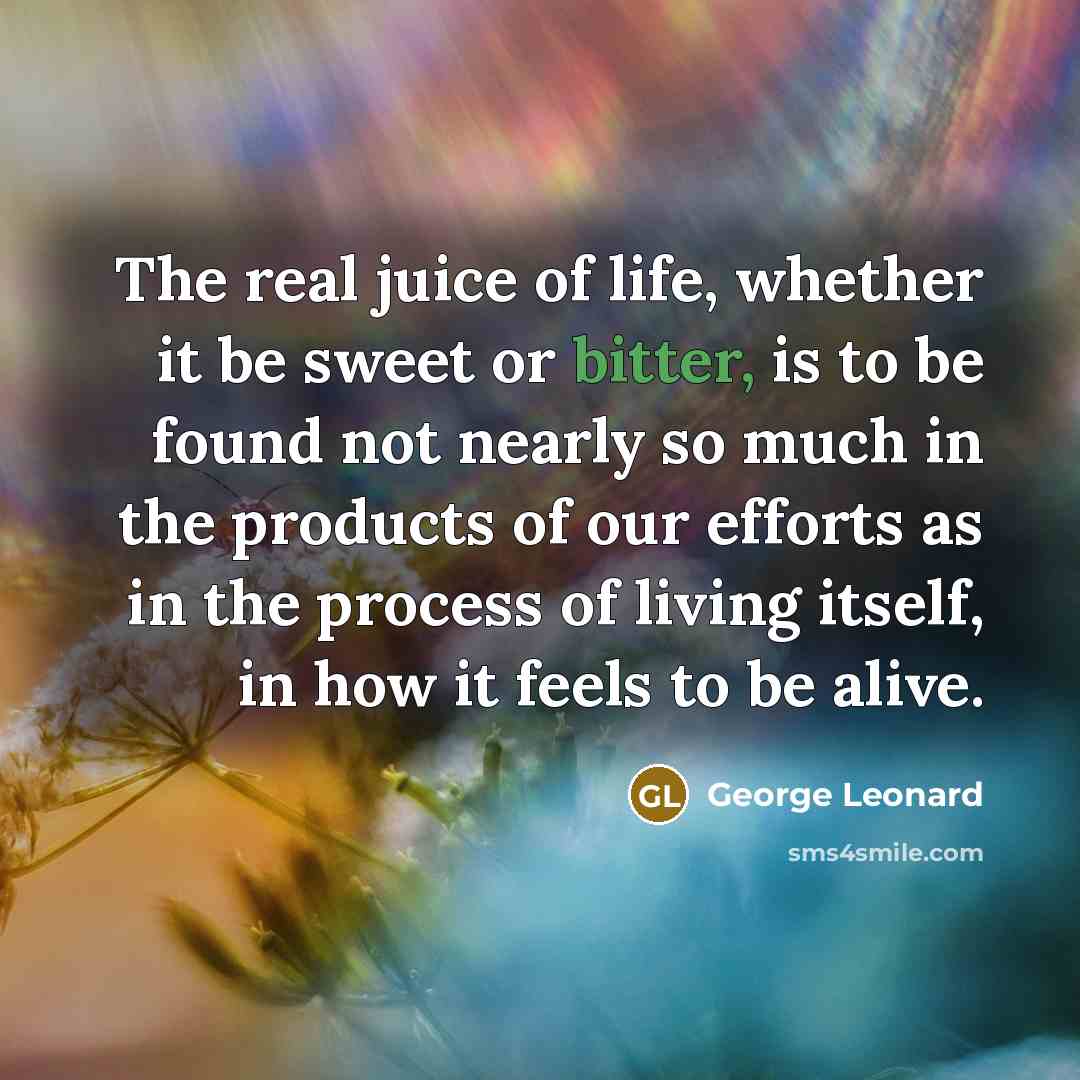 “The real juice of life, whether it be sweet or…” quote by George Leonard