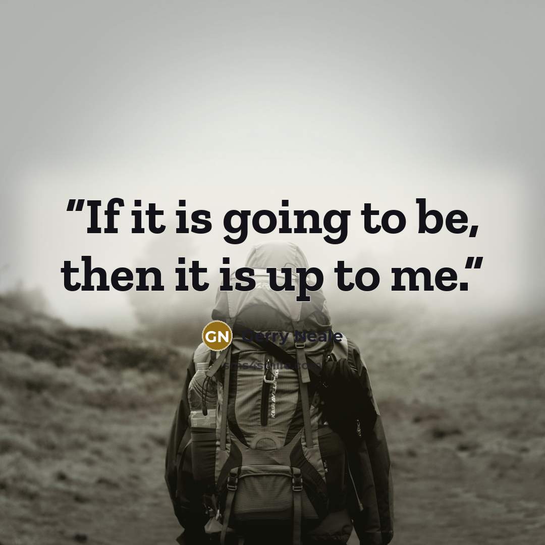 “If it is going to be, then it is up to me.” quote by Gerry Neale