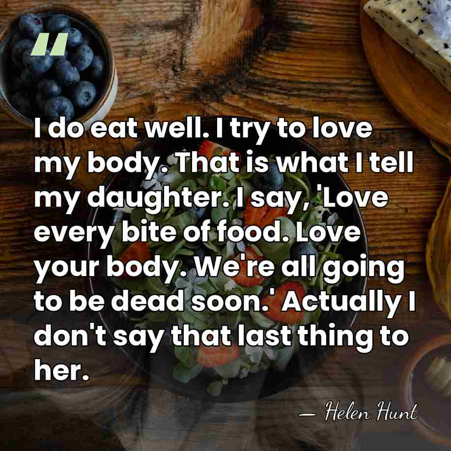 I do eat well. I try to love my body. That is&hellip; - Helen Hunt