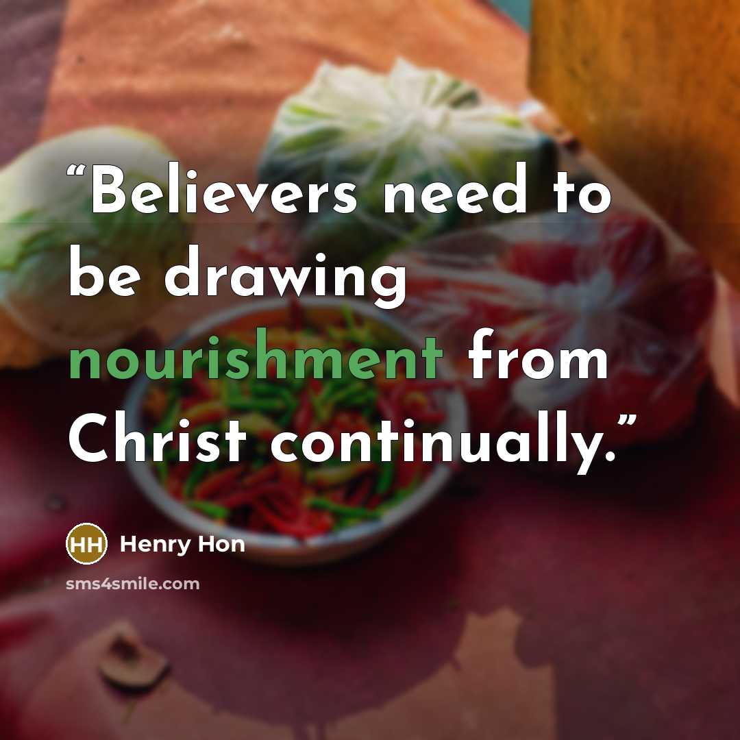 “Believers need to be drawing nourishment from Christ continually.” quote by Henry Hon