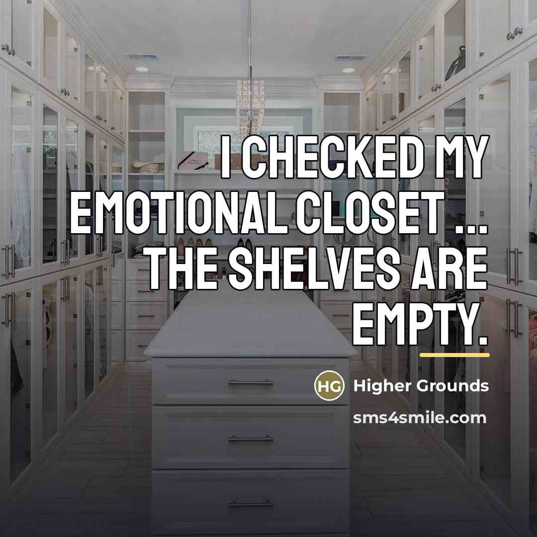 “I checked my emotional closet ... the shelves are empty.…” quote by Higher Grounds