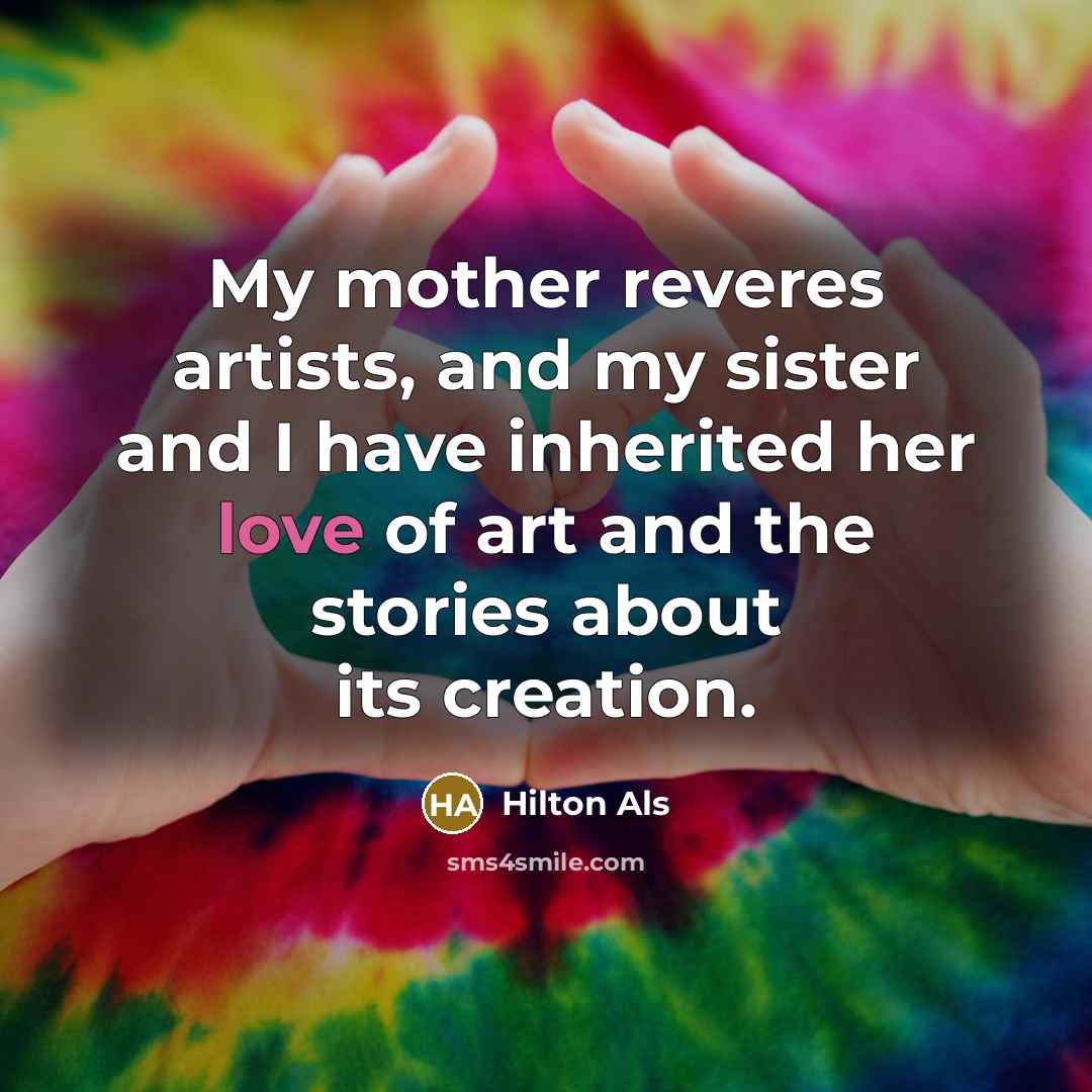 “My mother reveres artists, and my sister and I have…” quote by Hilton Als