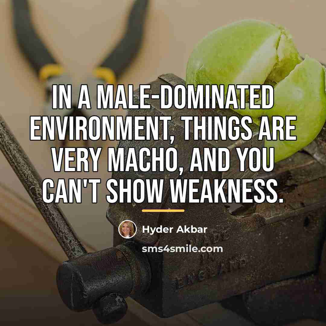 “In a male-dominated environment, things are very macho, and you…” quote by Hyder Akbar