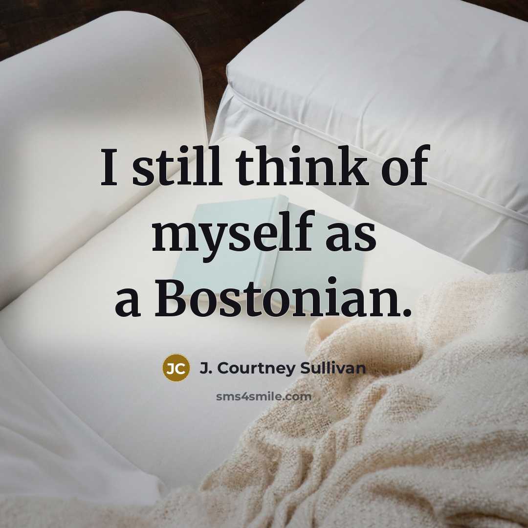 “I still think of myself as a Bostonian.…” quote by J. Courtney Sullivan