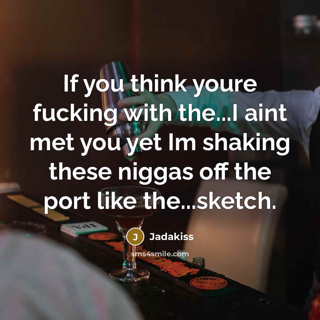 “If you think youre fucking with the...I aint met you yet Im shaking these niggas off the port like the...sketch.” quote by Jadakiss