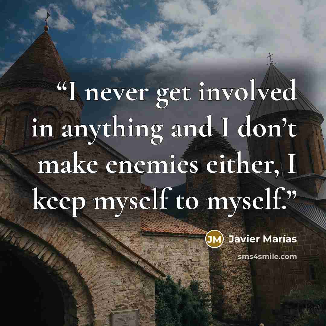 “I never get involved in anything and I don’t make enemies either, I keep myself to myself.” quote by Javier Marías