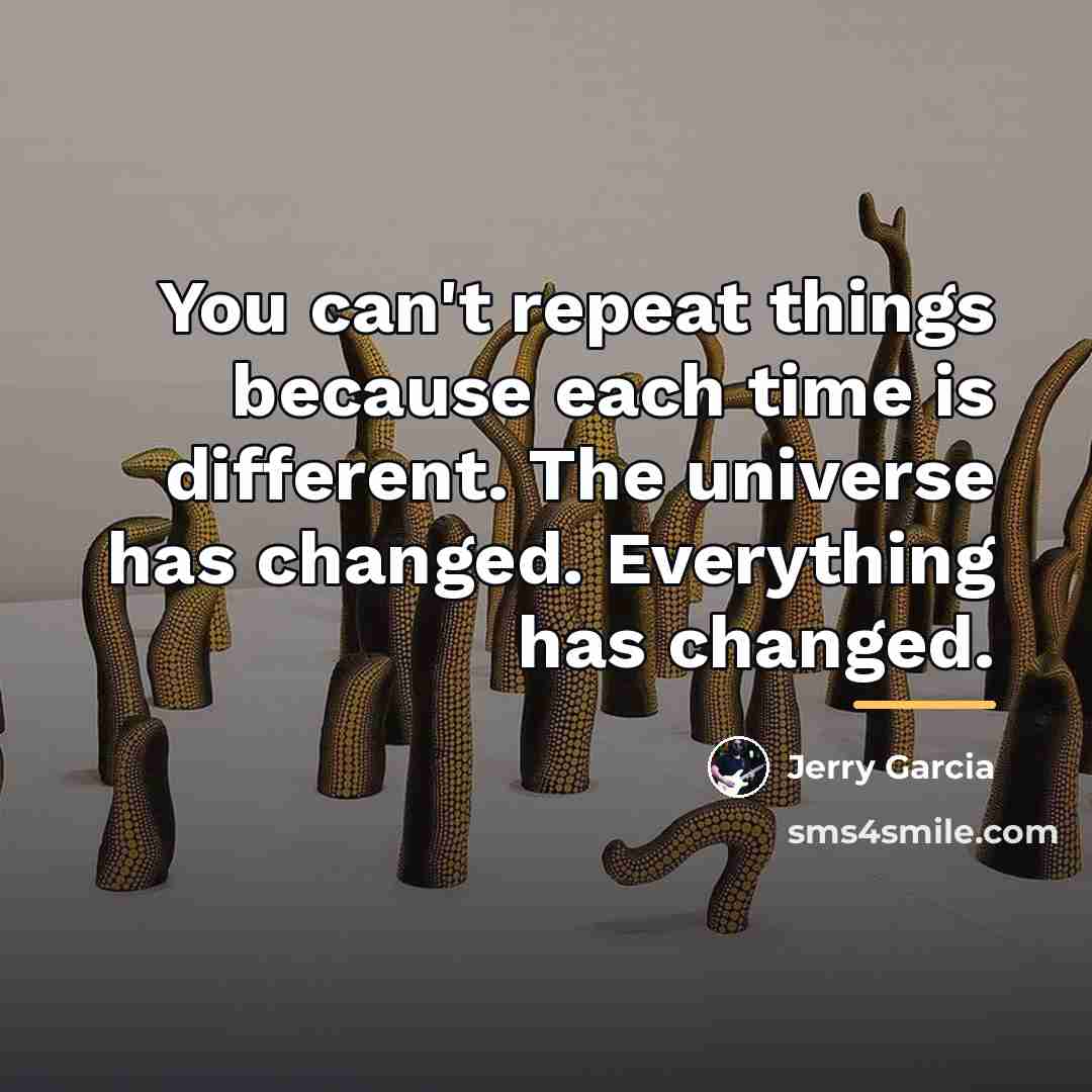 “You can't repeat things because each time is different. The…” quote by Jerry Garcia