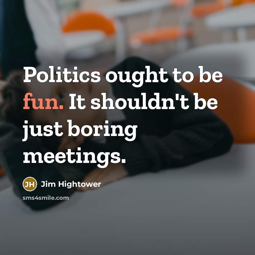 “Politics ought to be fun. It shouldn't be just boring…” quote by Jim Hightower