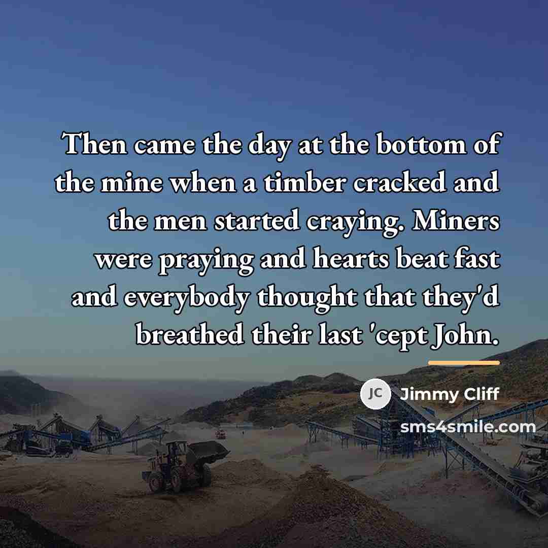 “Then came the day at the bottom of the mine…” quote by Jimmy Cliff