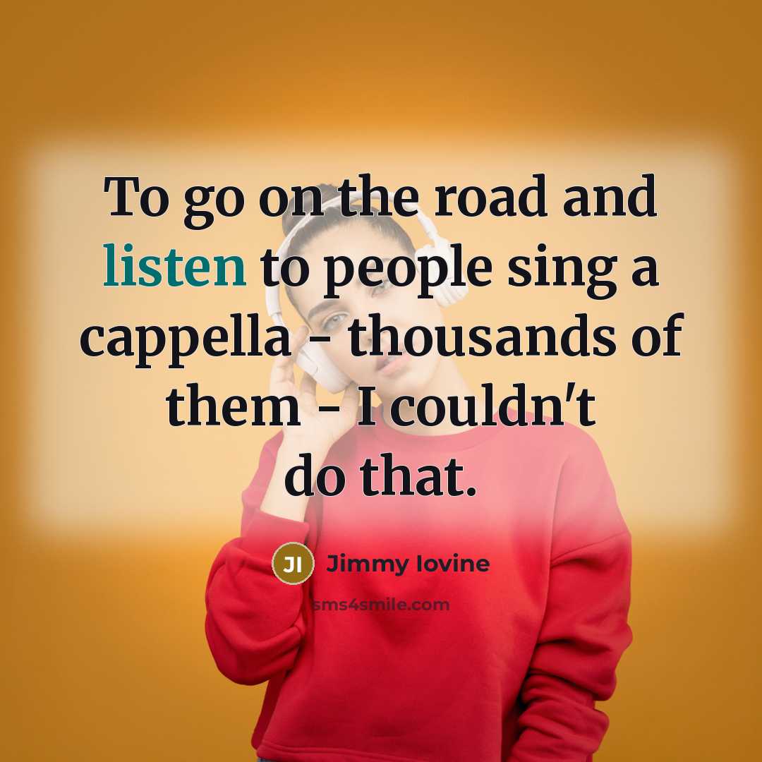 “To go on the road and listen to people sing…” quote by Jimmy Iovine