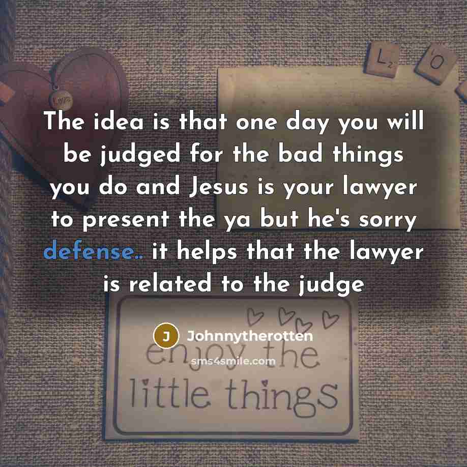 “The idea is that one day you will be judged for the bad things you do and Jesus is your lawyer to present the ya but he's sorry defense.. it helps that the lawyer is related to the judge” quote by Johnnytherotten