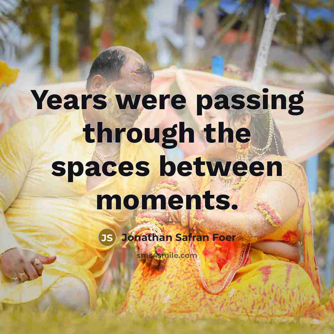 “Years were passing through the spaces between moments.…” quote by Jonathan Safran Foer