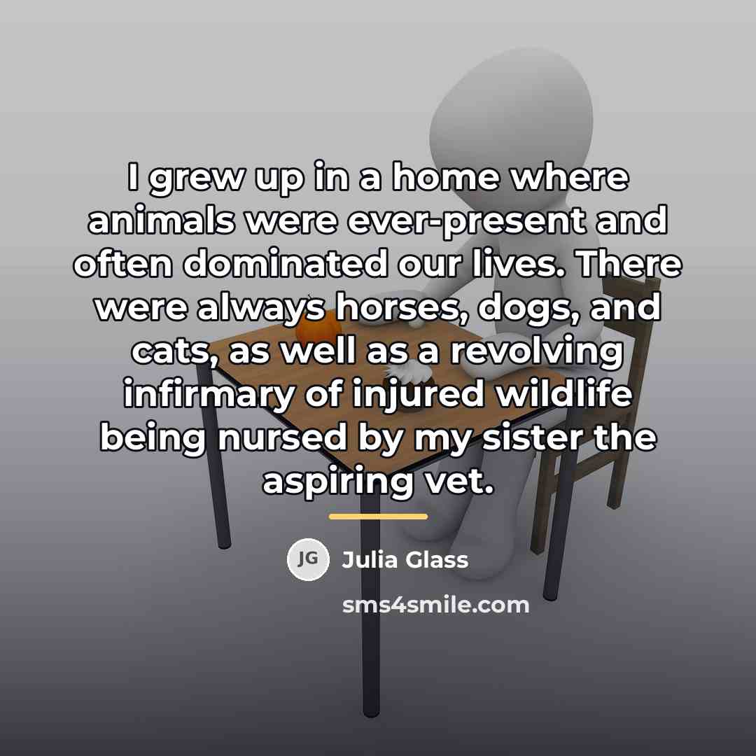 “I grew up in a home where animals were ever-present…” quote by Julia Glass
