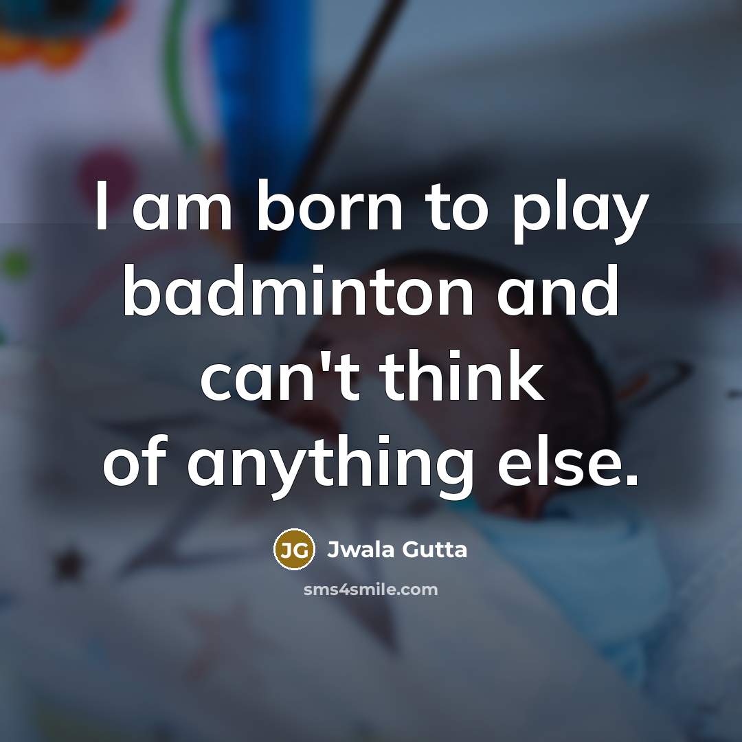 “I am born to play badminton and can't think of…” quote by Jwala Gutta