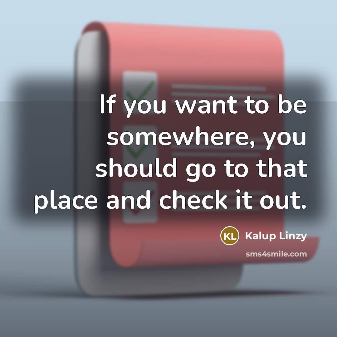 “If you want to be somewhere, you should go to that place and check it out.” quote by Kalup Linzy