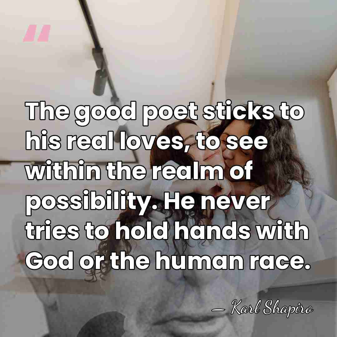 The good poet sticks to his real loves, to see within the&hellip; - Karl Shapiro