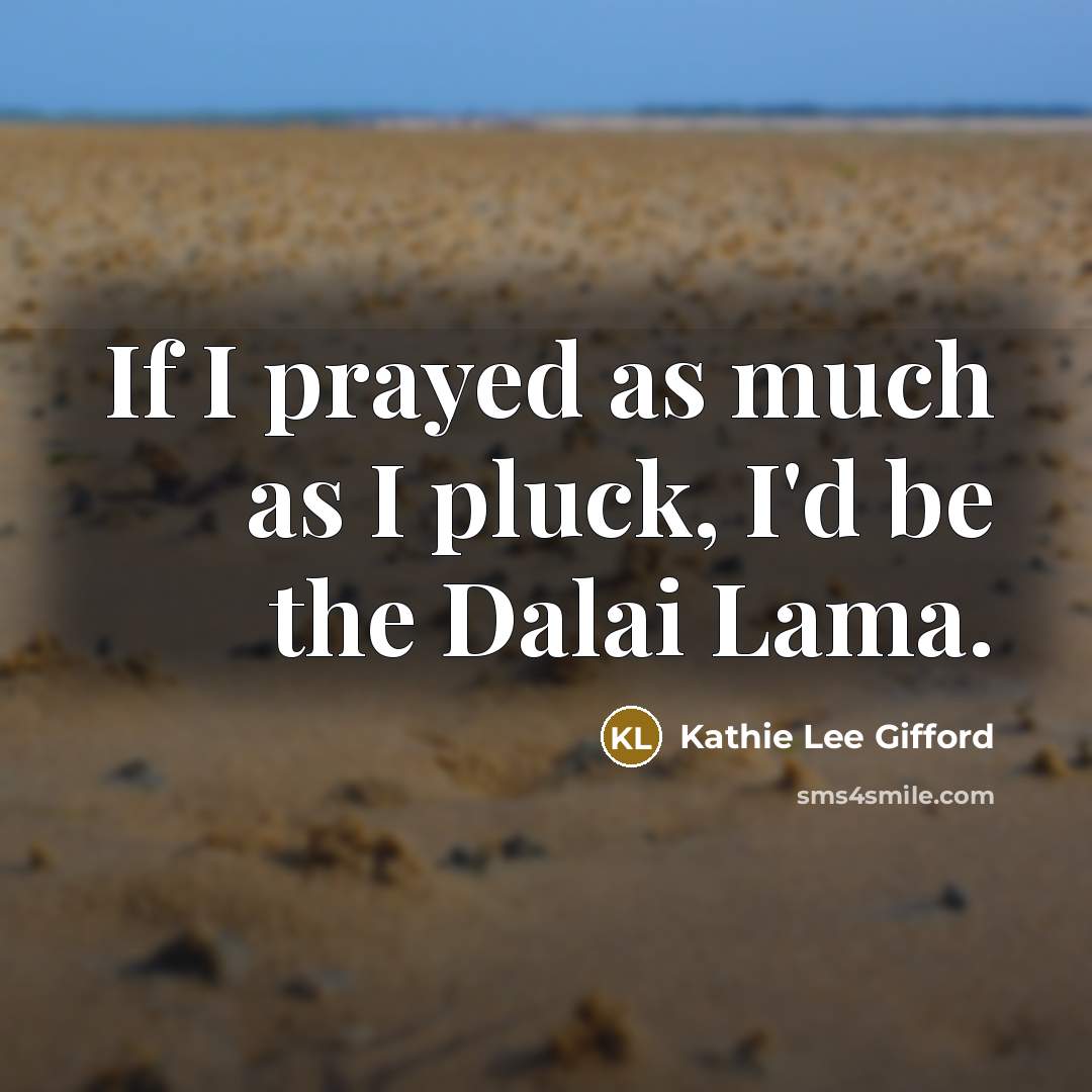 “If I prayed as much as I pluck, I'd be…” quote by Kathie Lee Gifford