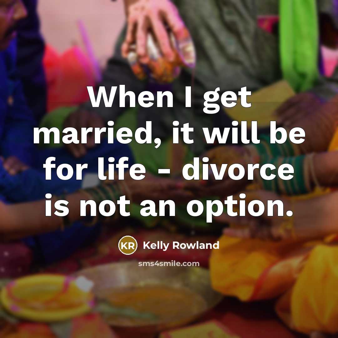 “When I get married, it will be for life -…” quote by Kelly Rowland