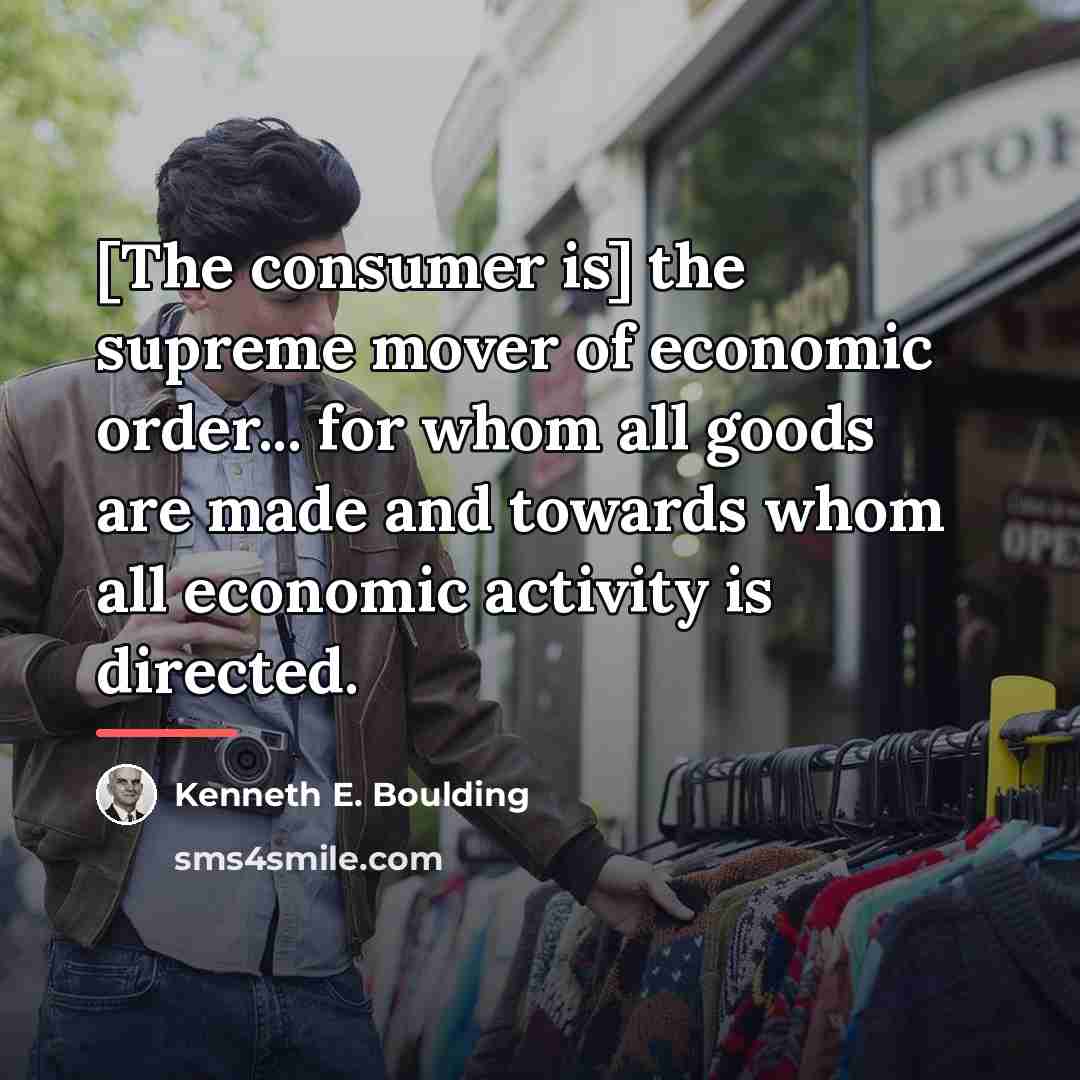 “[The consumer is] the supreme mover of economic order... for…” quote by Kenneth E. Boulding