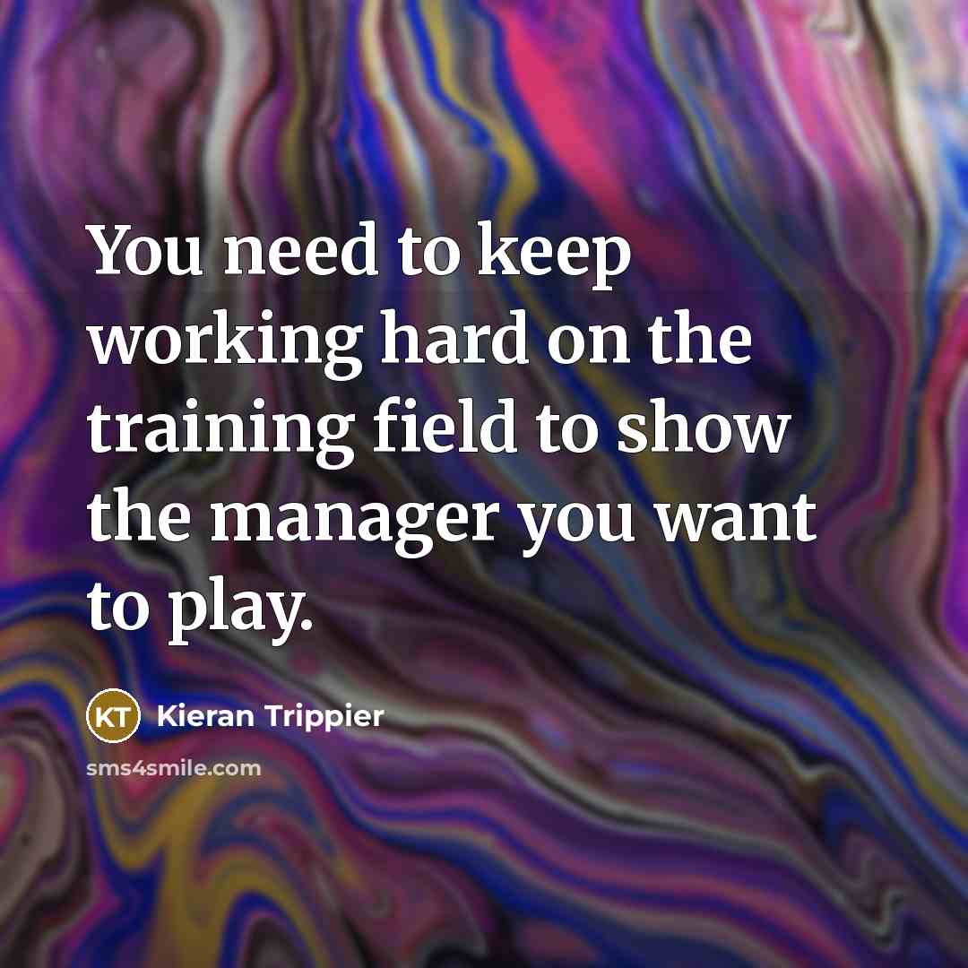 “You need to keep working hard on the training field…” quote by Kieran Trippier