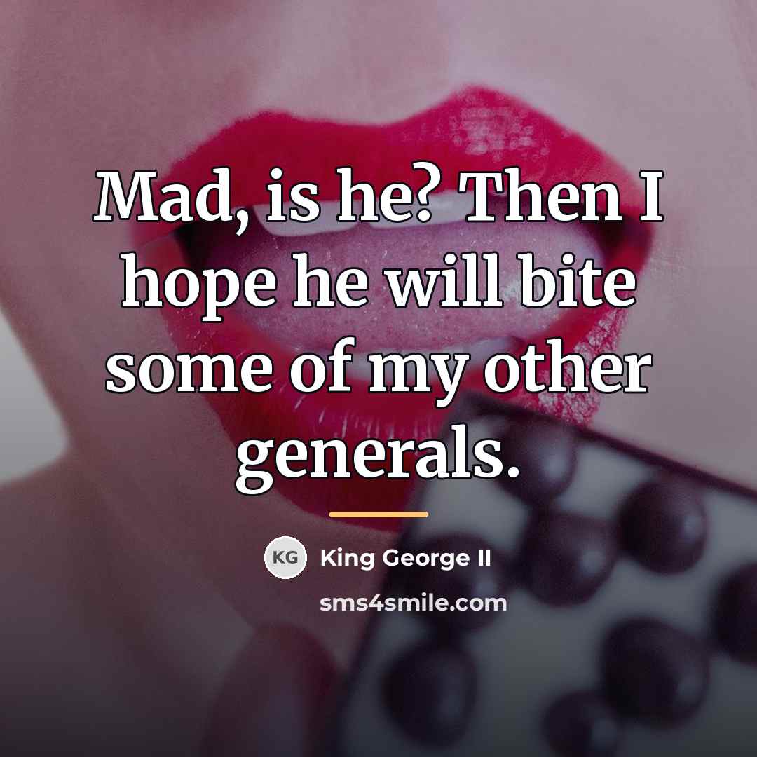 “Mad, is he? Then I hope he will bite some…” quote by King George II