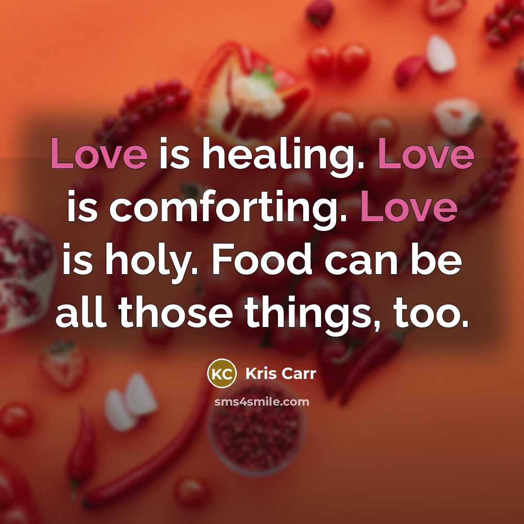 “Love is healing. Love is comforting. Love is holy. Food…” quote by Kris Carr