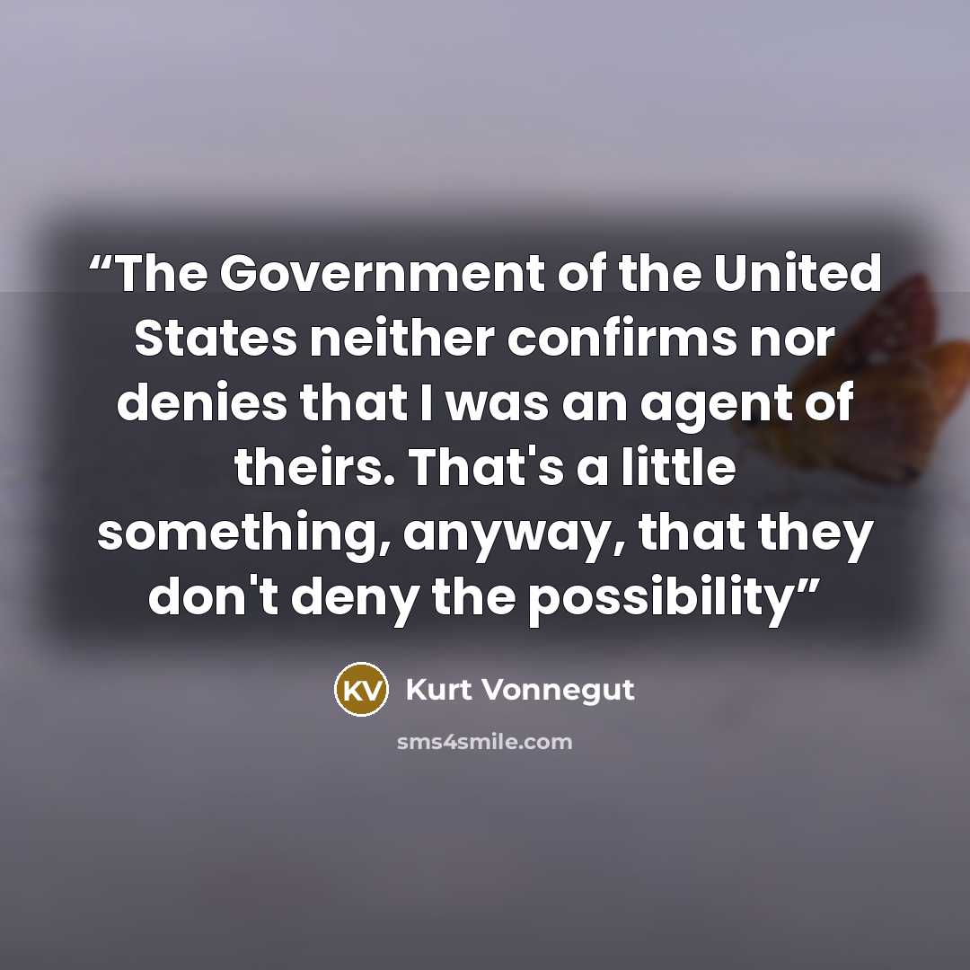 “The Government of the United States neither confirms nor denies that I was an agent of theirs. That's a little something, anyway, that they don't deny the possibility” quote by Kurt Vonnegut