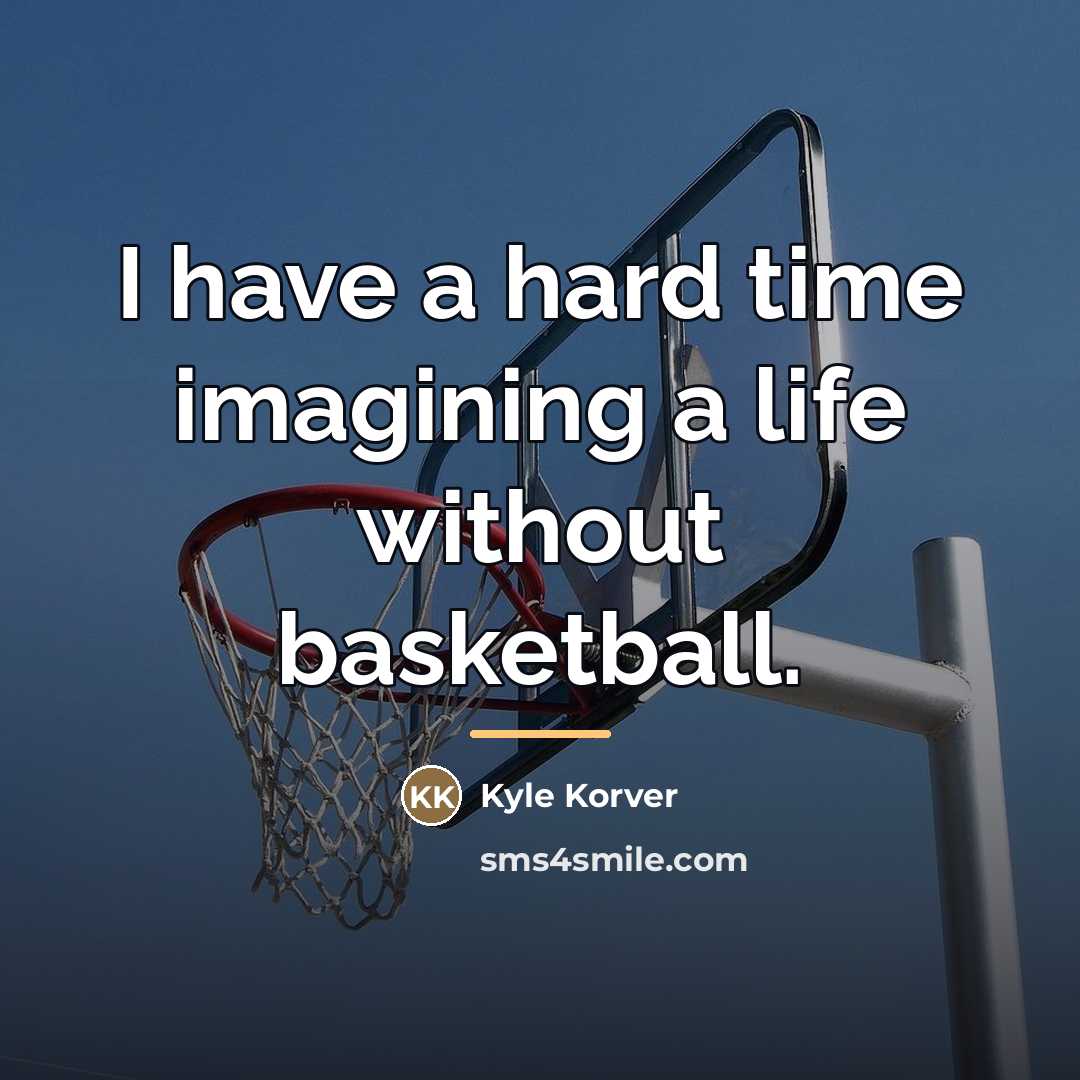 “I have a hard time imagining a life without basketball.…” quote by Kyle Korver