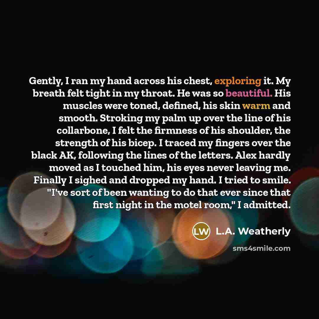 “Gently, I ran my hand across his chest, exploring it.…” quote by L.A. Weatherly