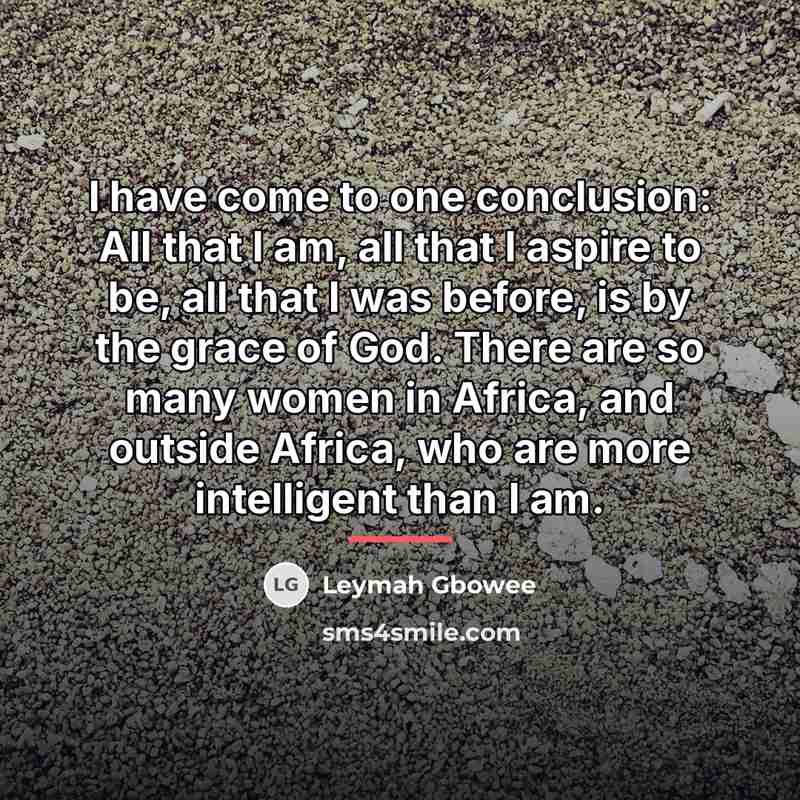 “I have come to one conclusion: All that I am,…” quote by Leymah Gbowee