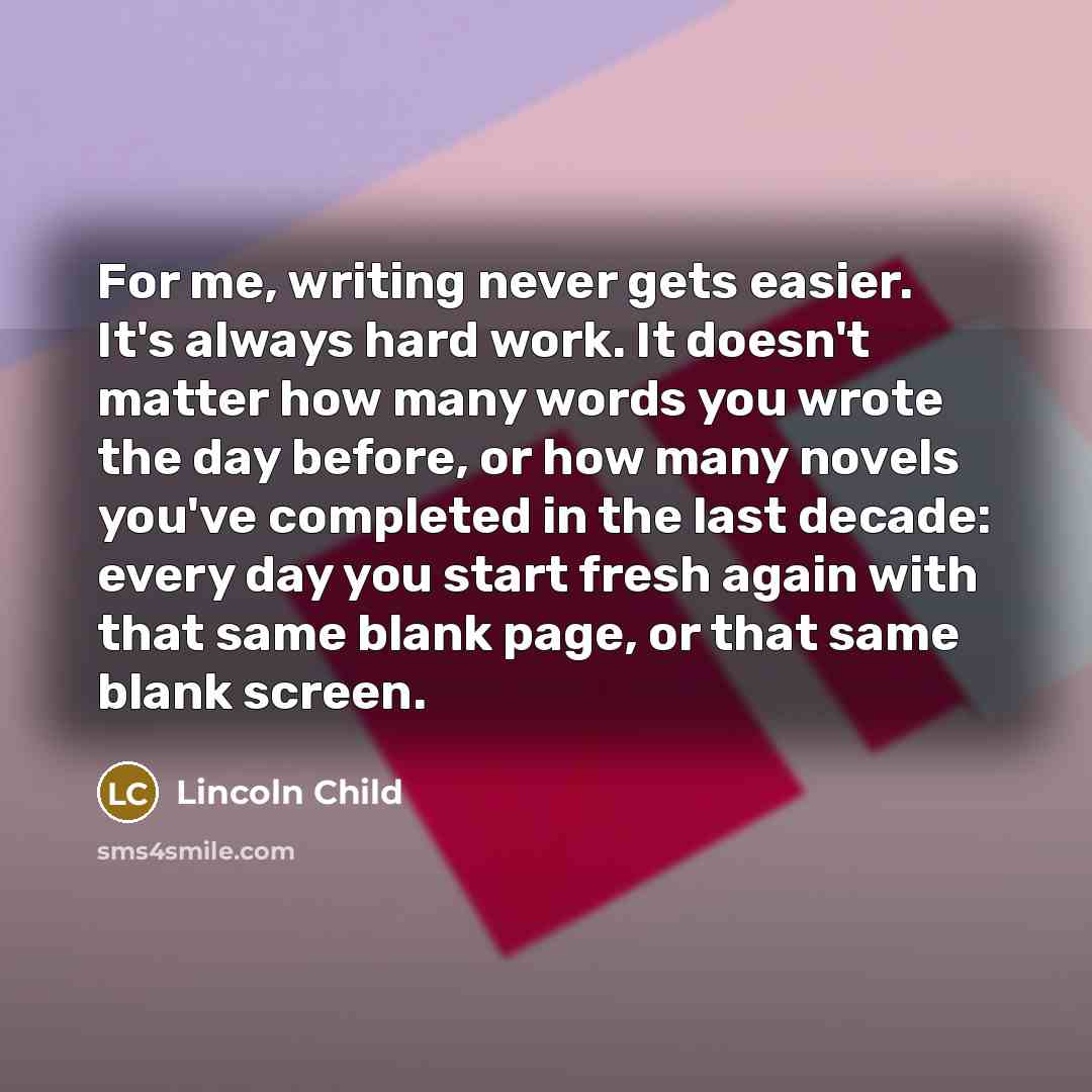 “For me, writing never gets easier. It's always hard work.…” quote by Lincoln Child