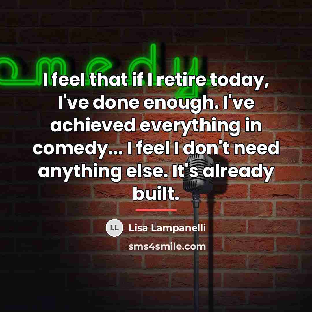 “I feel that if I retire today, I've done enough.…” quote by Lisa Lampanelli
