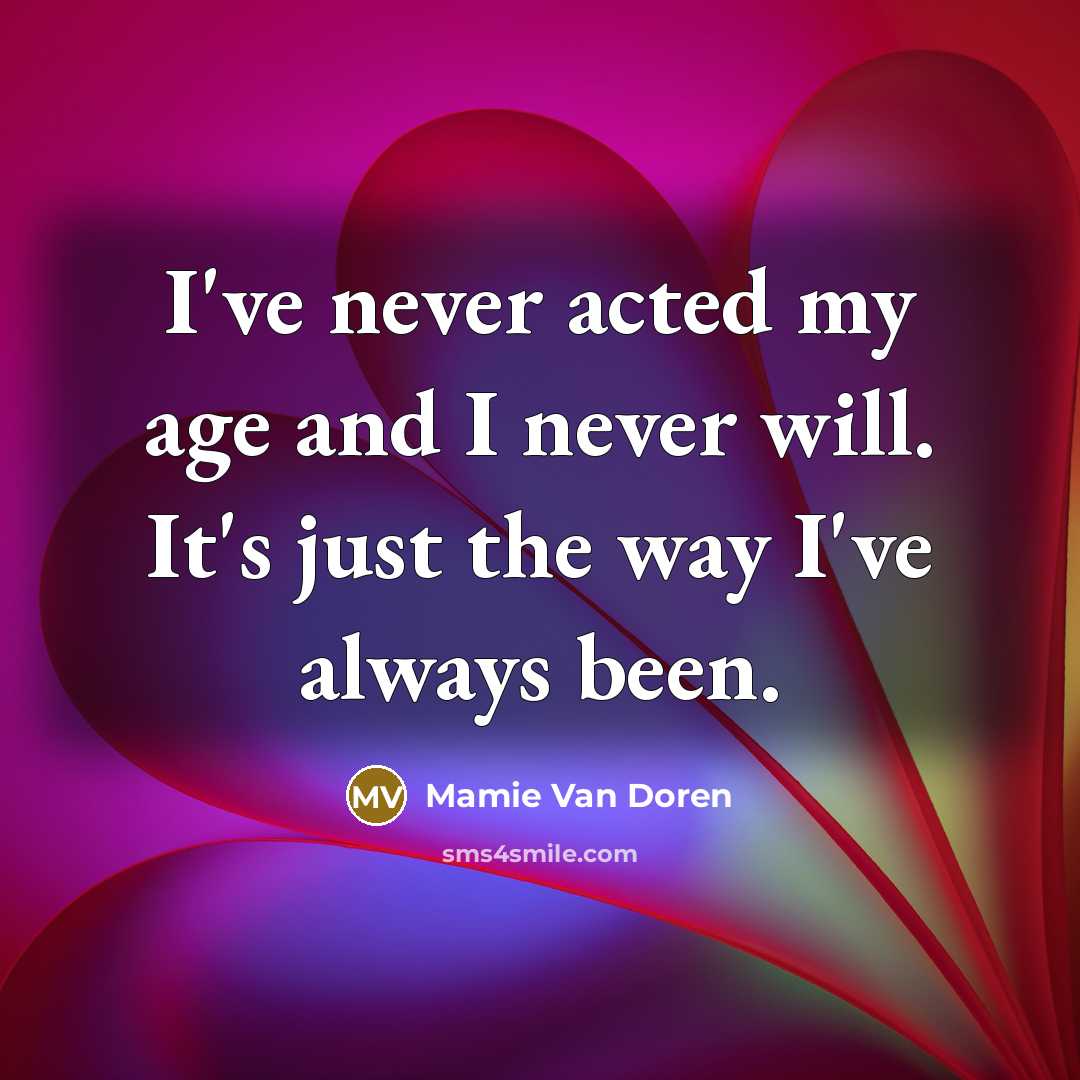 “I've never acted my age and I never will. It's just the way I've always been.” quote by Mamie Van Doren