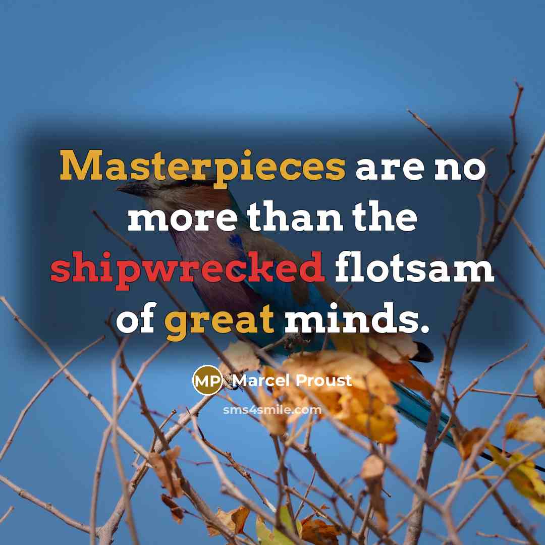 “Masterpieces are no more than the shipwrecked flotsam of great minds.” quote by Marcel Proust