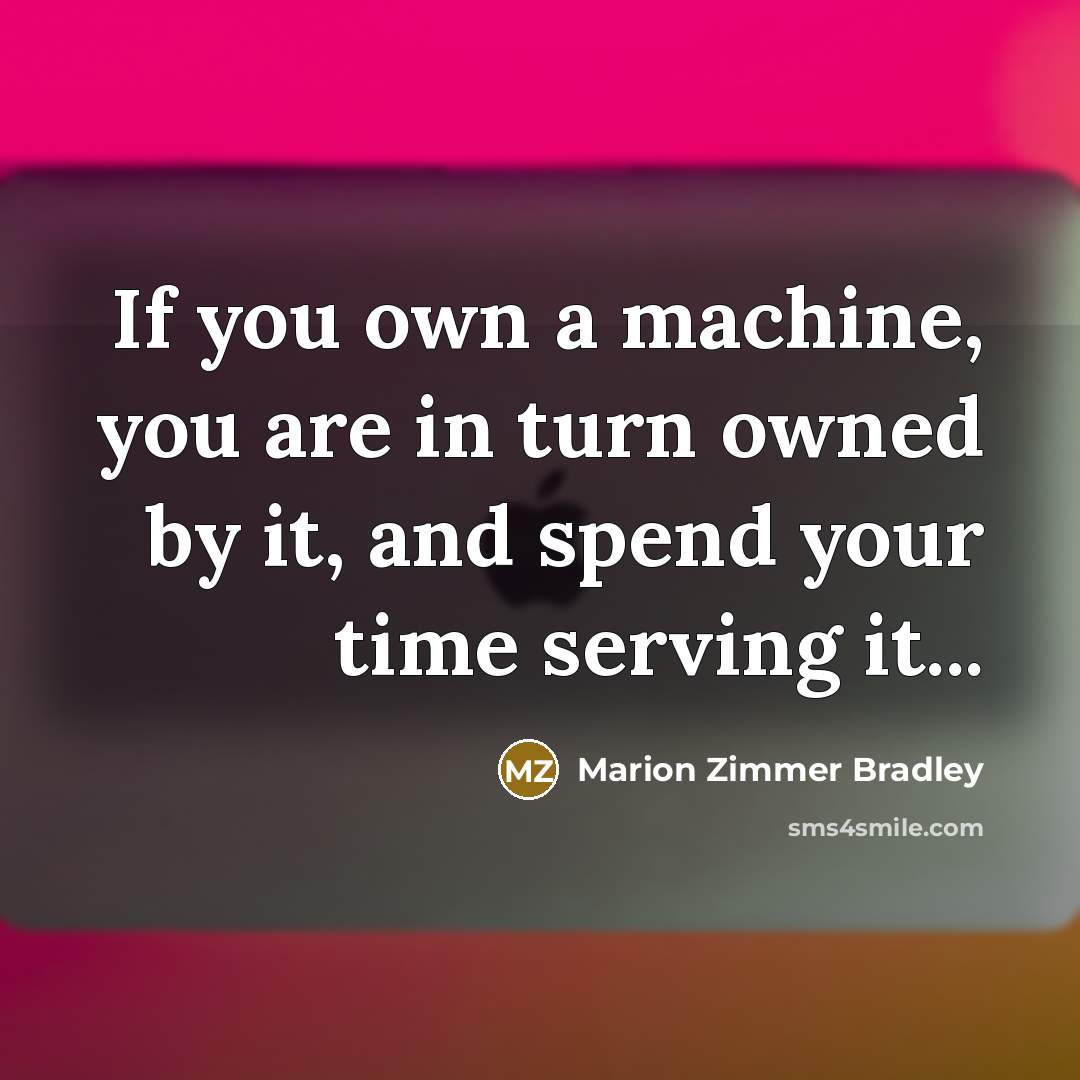 “If you own a machine, you are in turn owned…” quote by Marion Zimmer Bradley