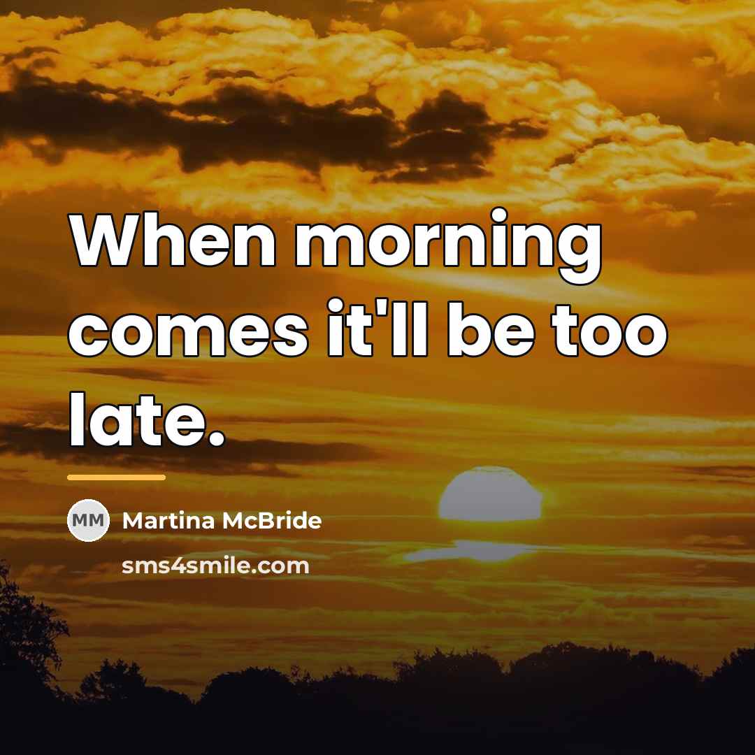 “When morning comes it'll be too late.…” quote by Martina Mcbride