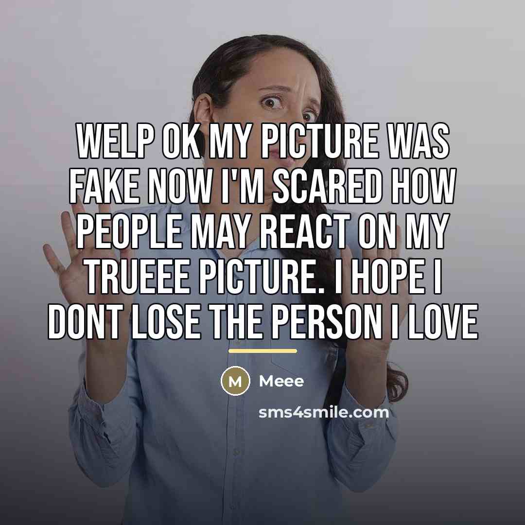 “Welp ok my picture was fake now I'm scared how…” quote by Meee