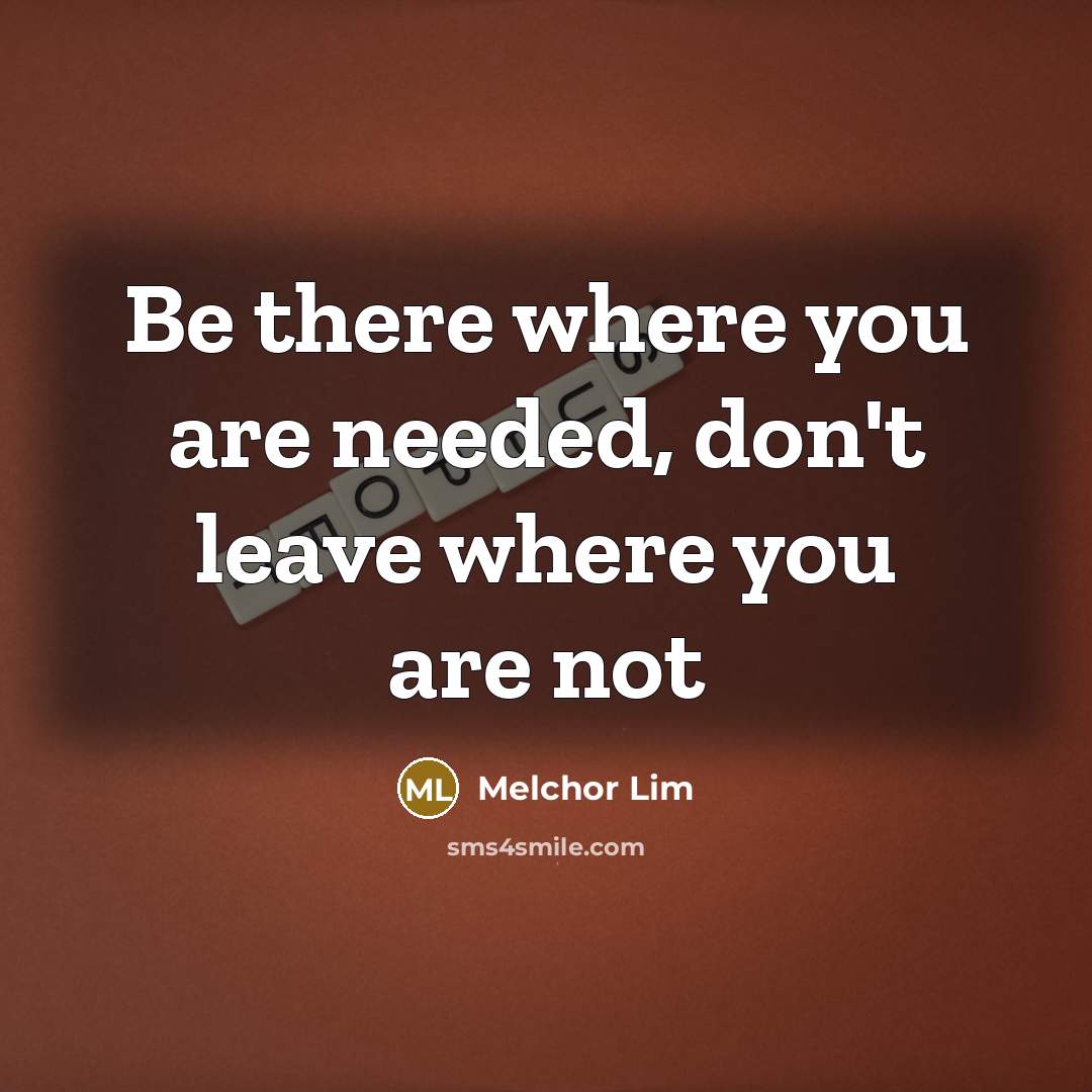 “Be there where you are needed, don't leave where you…” quote by Melchor Lim