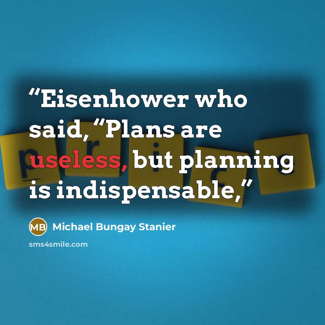 “Eisenhower who said, “Plans are useless, but planning is indispensable,” quote by Michael Bungay Stanier