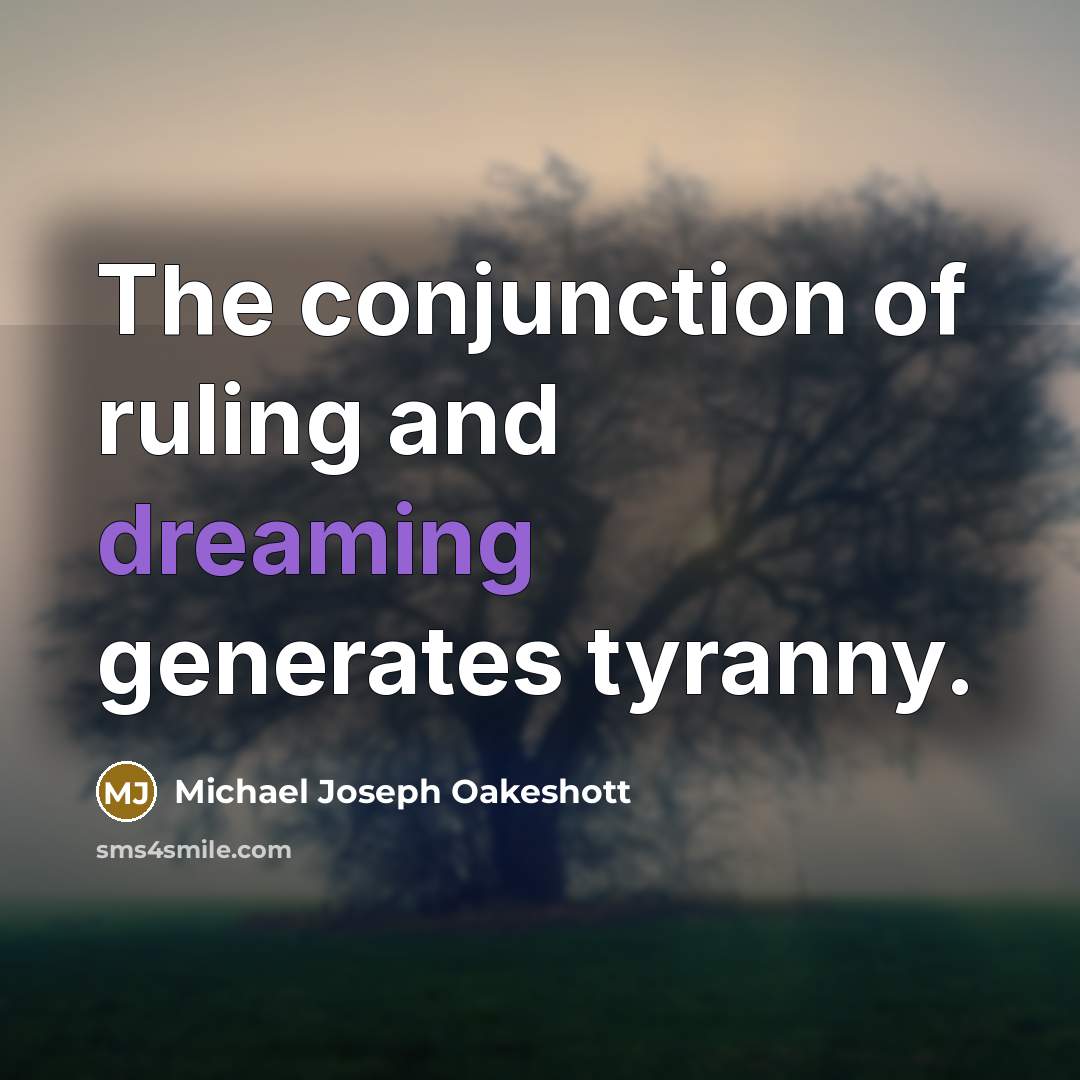 “The conjunction of ruling and dreaming generates tyranny.…” quote by Michael Joseph Oakeshott