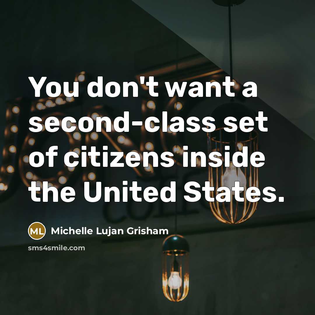 “You don't want a second-class set of citizens inside the…” quote by Michelle Lujan Grisham