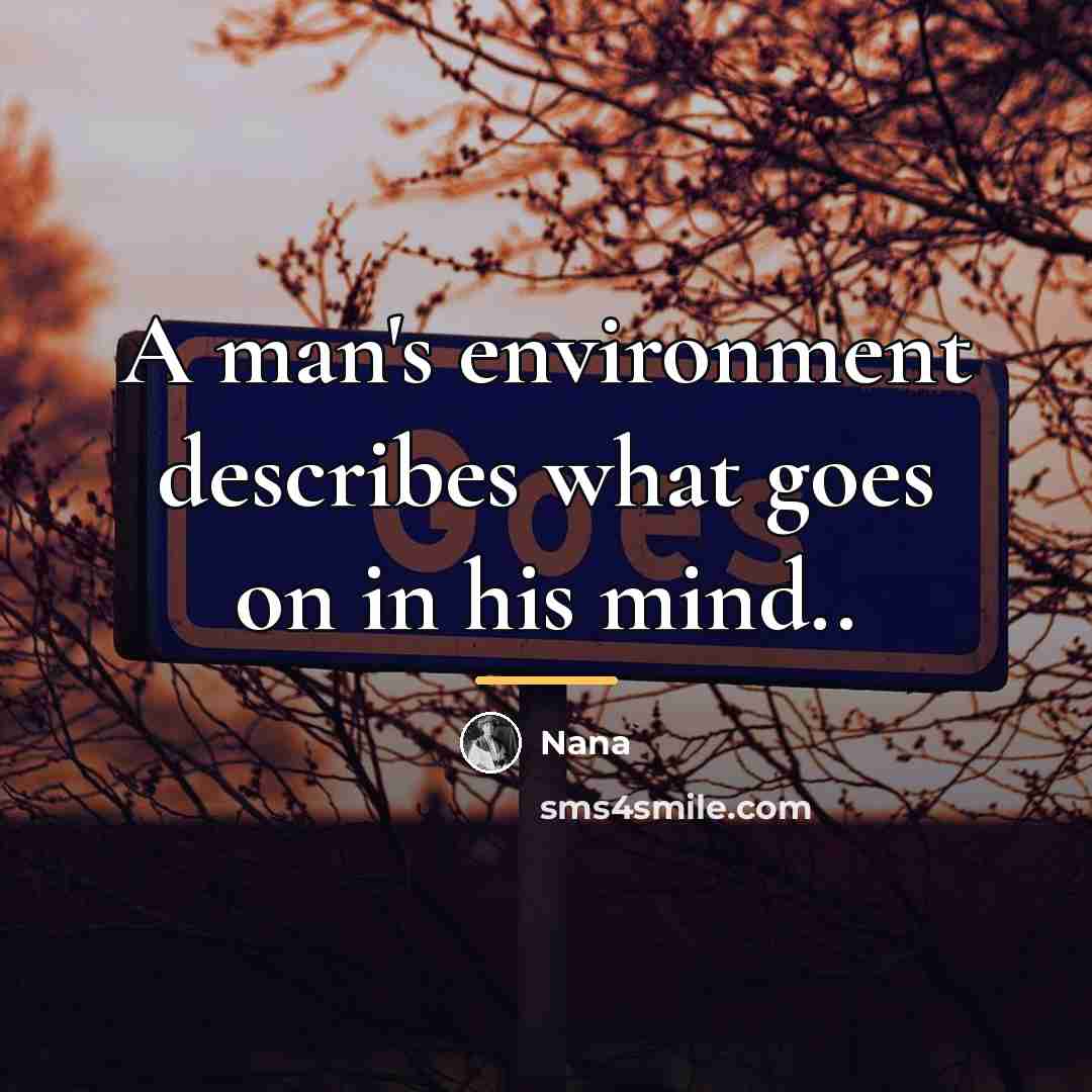 “A man's environment describes what goes on in his mind..…” quote by Nana