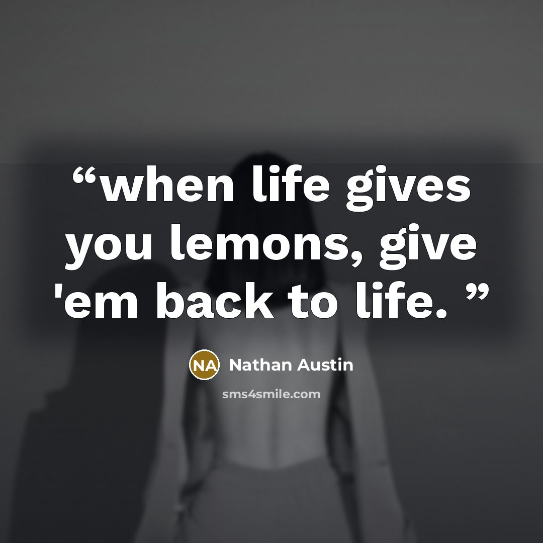 “when life gives you lemons, give 'em back to life.” quote by Nathan Austin
