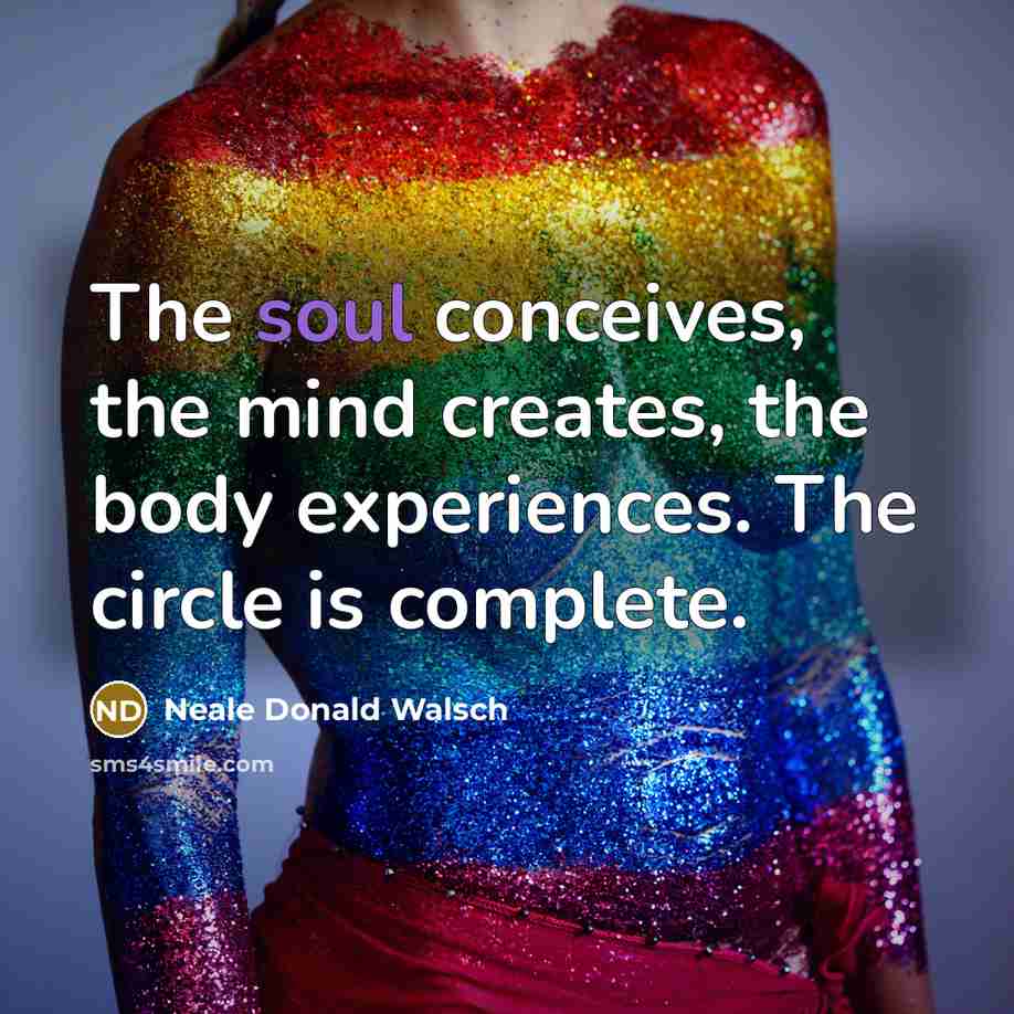“The soul conceives, the mind creates, the body experiences. The…” quote by Neale Donald Walsch