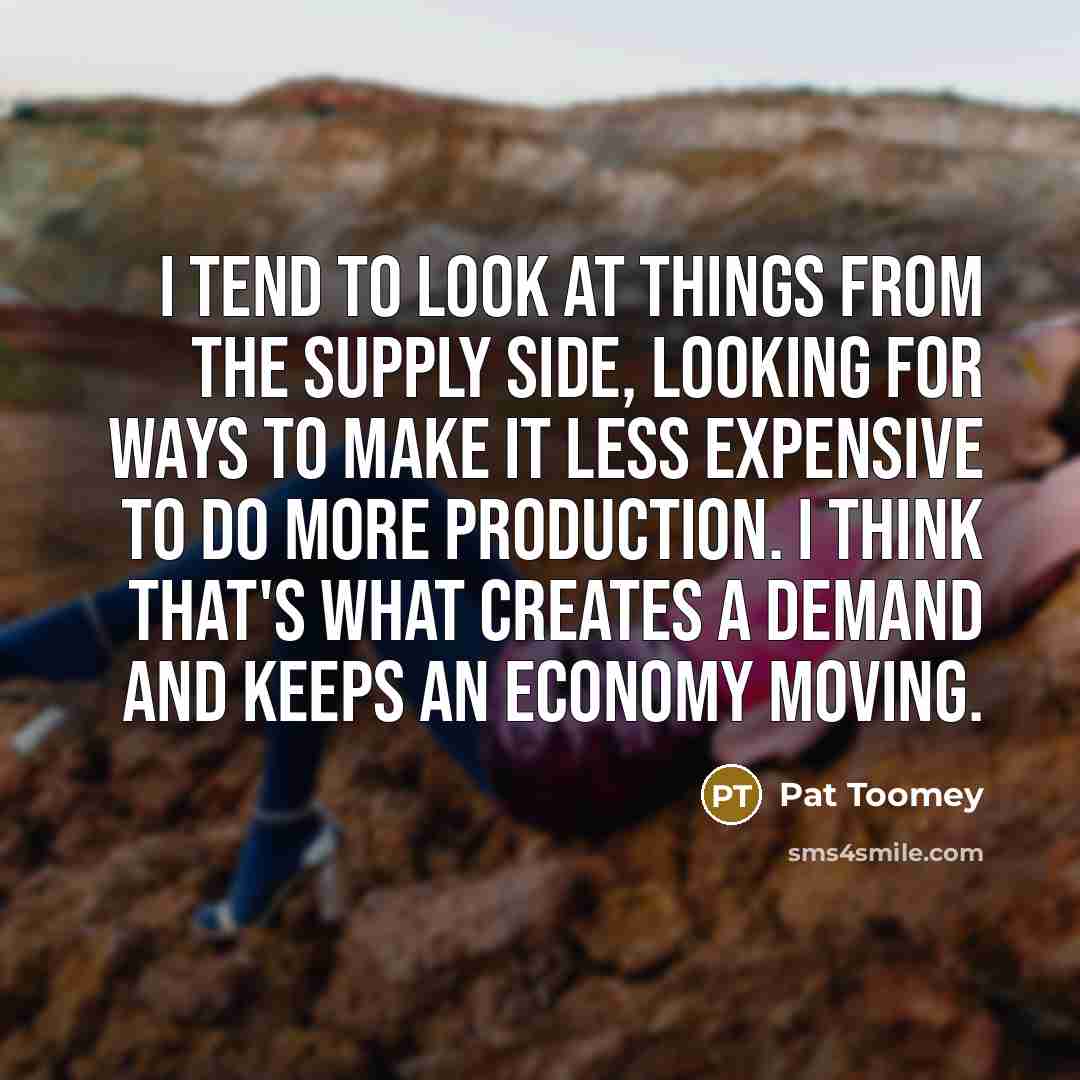 “I tend to look at things from the supply side,…” quote by Pat Toomey