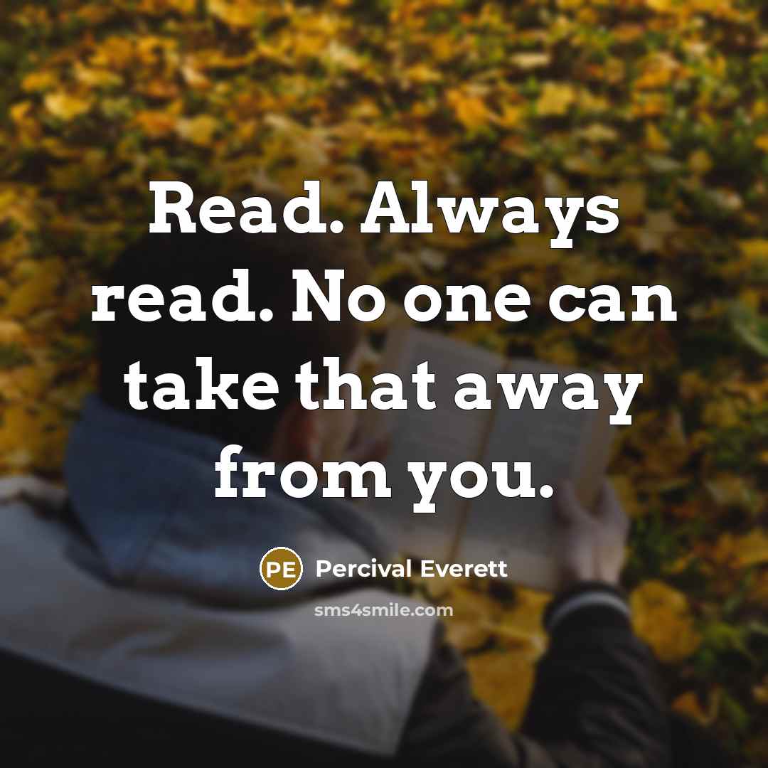 “Read. Always read. No one can take that away from…” quote by Percival Everett