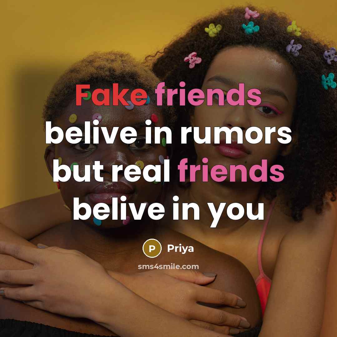 “Fake friends belive in rumors but real friends belive in…” quote by Priya
