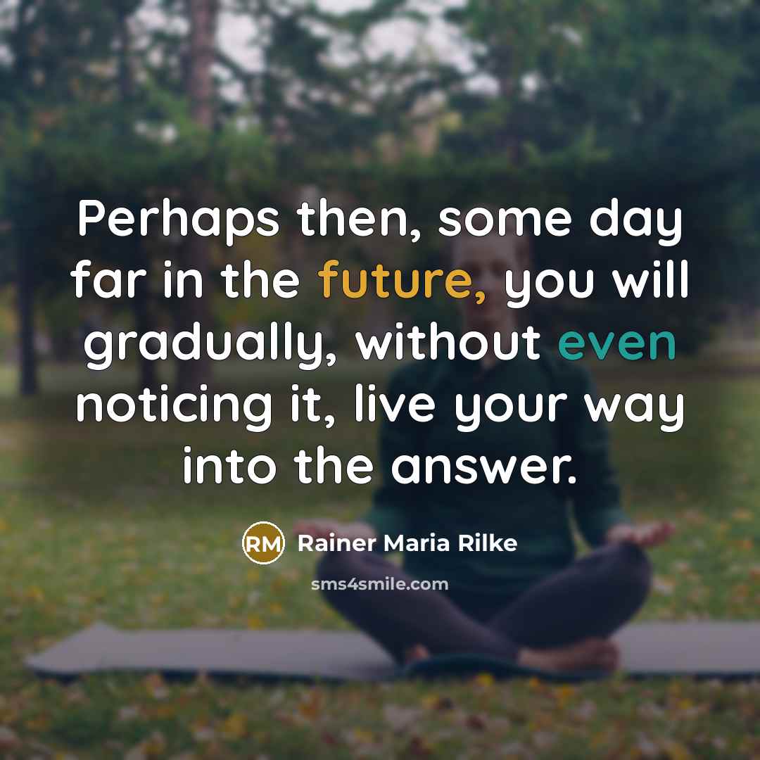 “Perhaps then, some day far in the future, you will…” quote by Rainer Maria Rilke