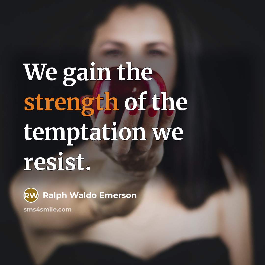 “We gain the strength of the temptation we resist.” quote by Ralph Waldo Emerson